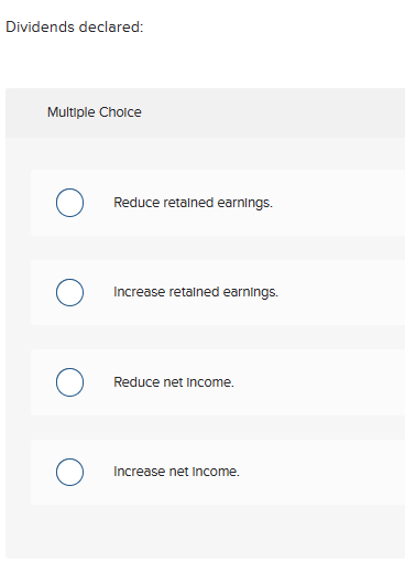  Dividends declared: Multiple Choice O Reduce retained earnings. O Increase retained