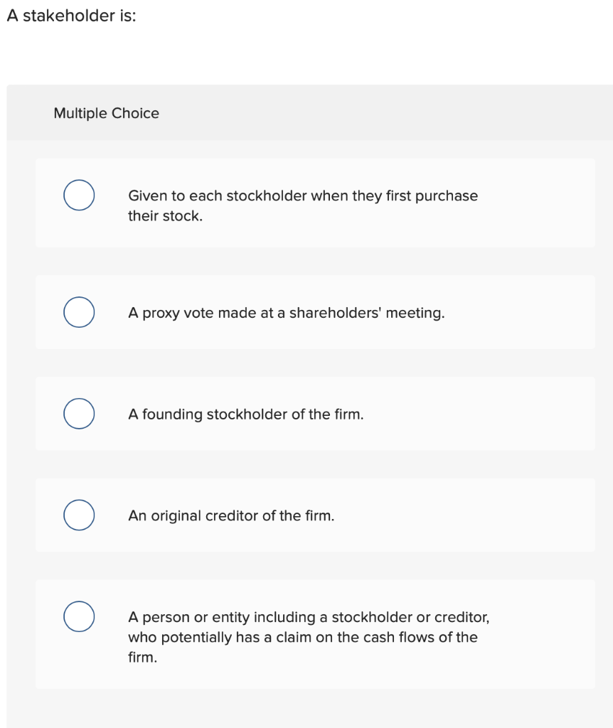 A stakeholder is: Multiple Choice Given to each stockholder when they