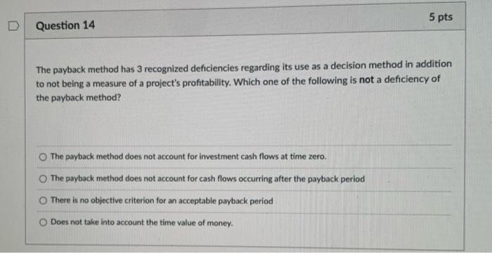  5 pts D Question 14 The payback method has 3 recognized