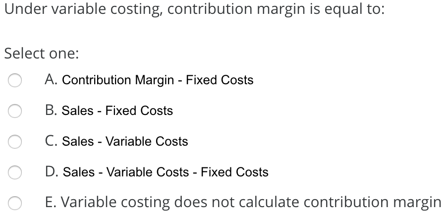  Under variable costing, contribution margin is equal to: Select one: A.