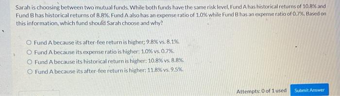 Sarah is choosing between two mutual funds. While both funds have