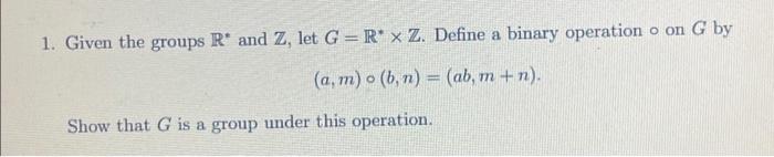  1. Given the groups R* and Z, let G=R* * Z.