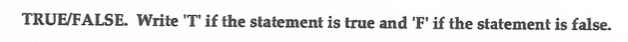  TRUE/FALSE. Write 'T' if the statement is true and 'F' if