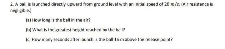 2. A ball is launched directly upward from ground level with