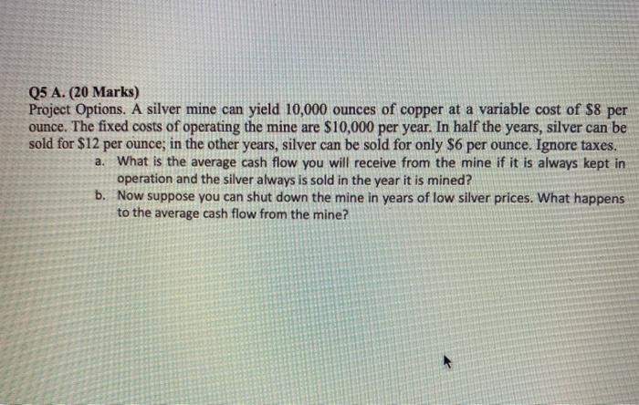  Q5 A. (20 Marks) Project Options. A silver mine can yield