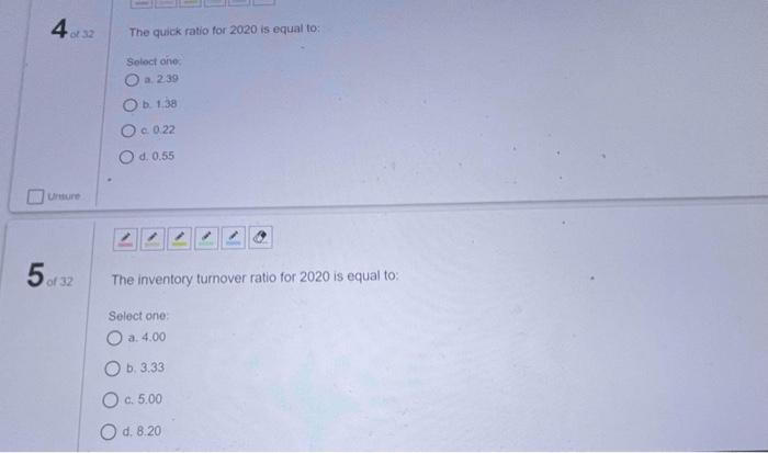  4 The quick ratio for 2020 is equal to: Select one