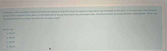  A company uses a predetermined overhead rate based on machine hours