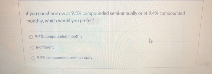  If you could borrow at 9.5% compounded semi-annually or at 9.4%