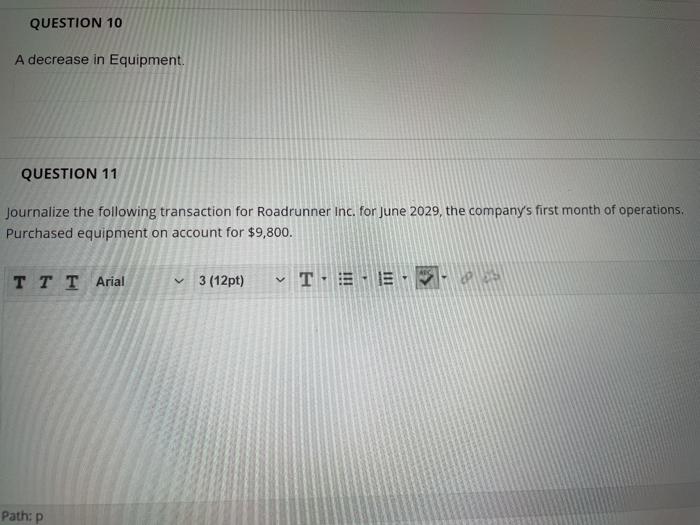  QUESTION 10 A decrease in Equipment. QUESTION 11 Journalize the following