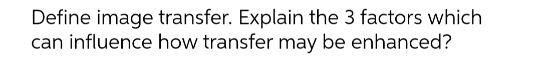 Define image transfer. Explain the 3 factors which can influence how transfer