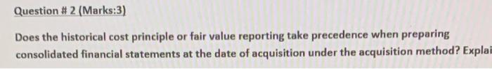  Question # 2 (Marks:3) Does the historical cost principle or fair