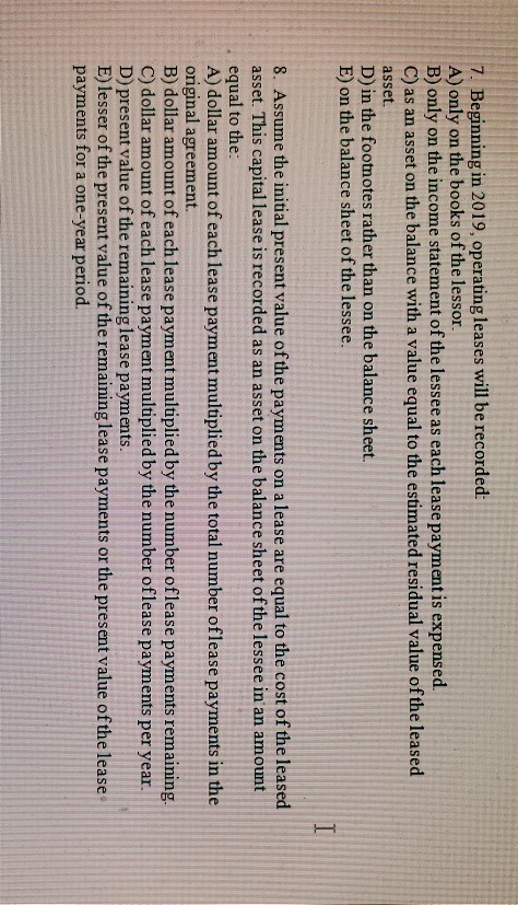 7. Beginning in 2019, operating leases will be recorded: A) only