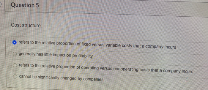 Question 5 Cost structure O refers to the relative proportion of