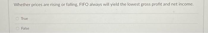 Whether prices are rising or falling, FIFO always will yield the lowest
