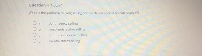  Question 4 (1 point) What is the problem-solving selling approach considered
