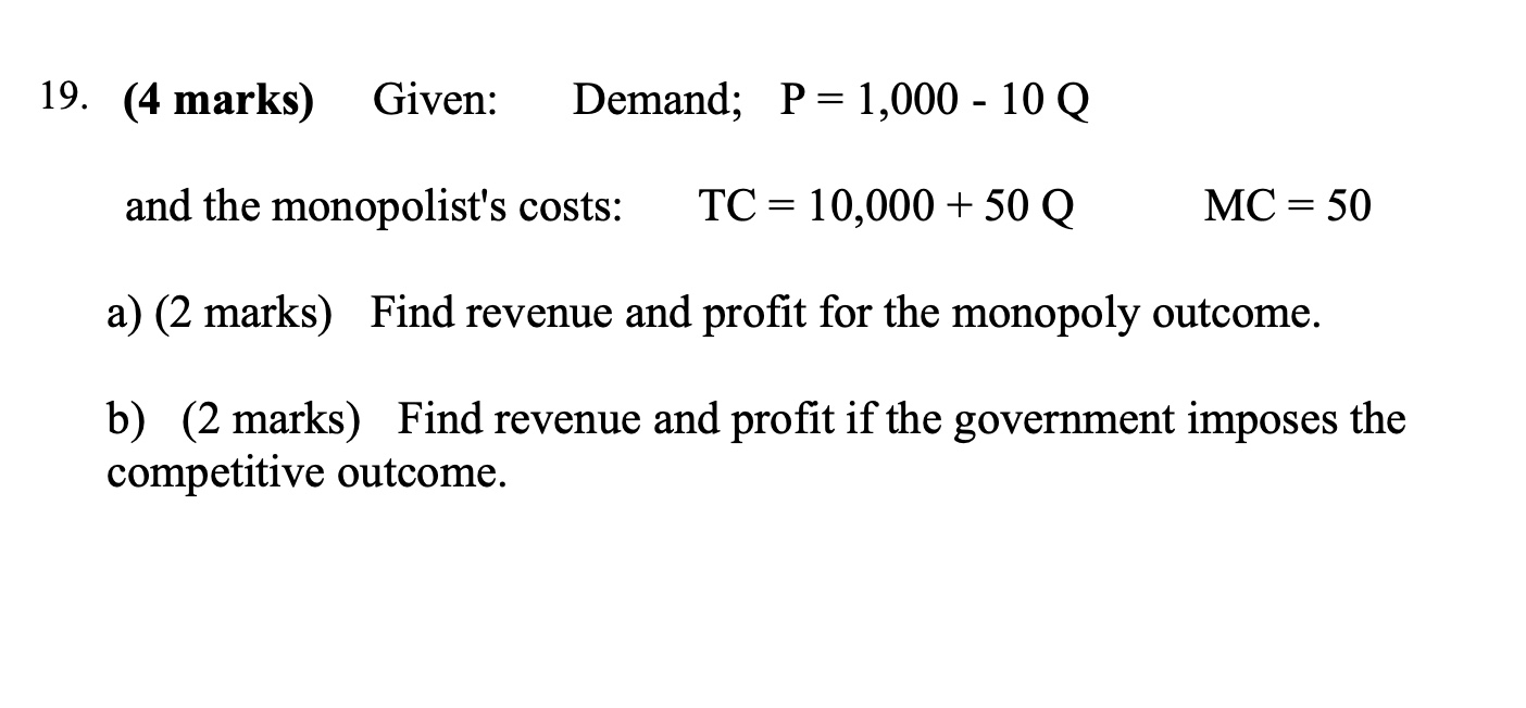 19. (4 marks) Given: Demand; P = 1,000 - 10 Q