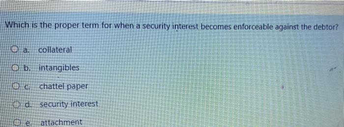  Which is the proper term for when a security interest becomes