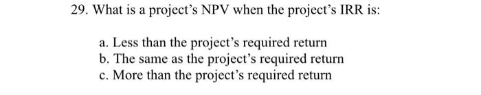  29. What is a project's NPV when the project's IRR is: