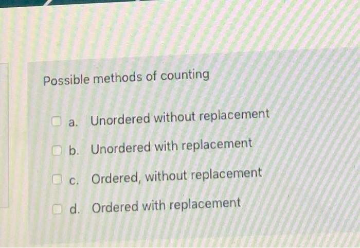  Possible methods of counting a. Unordered without replacement b. Unordered with
