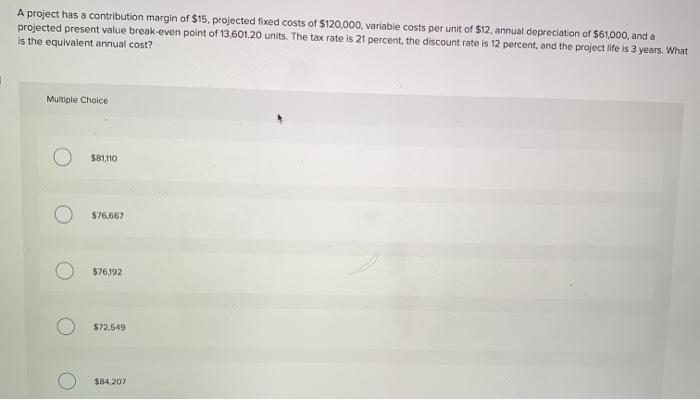 A project has a contribution margin of $15, projected fixed costs