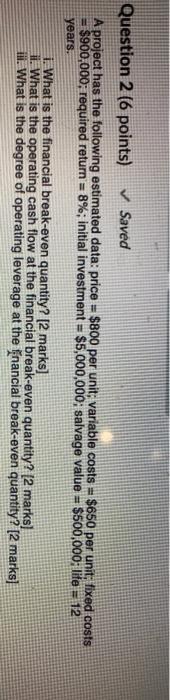  Question 2 (6 points) Saved A project has the following estimated