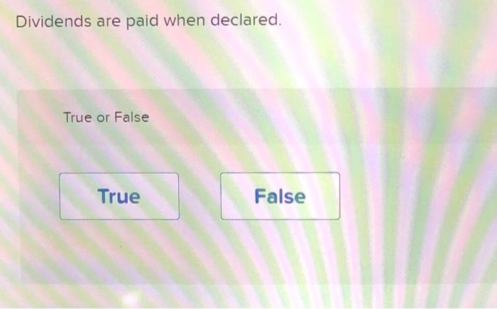 Dividends are paid when declared. True or False True False