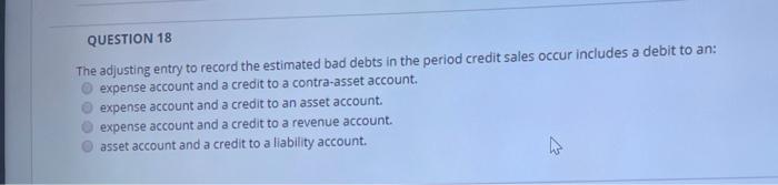  QUESTION 18 The adjusting entry to record the estimated bad debts