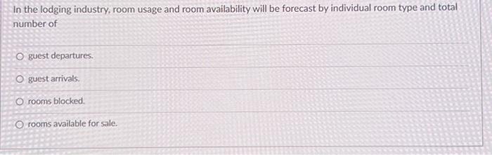 In the lodging industry, room usage and room availability will be