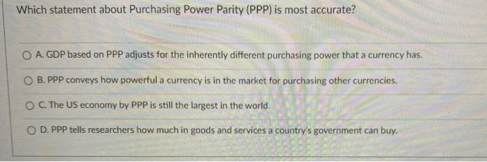  Which statement about Purchasing Power Parity (PPP) is most accurate? O