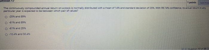  stion 17 1 points The continuously compounded annual return on a