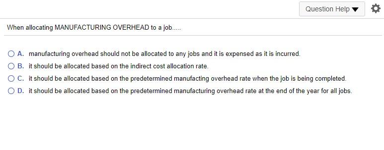 Question Help When allocating MANUFACTURING OVERHEAD to a job.... O A.