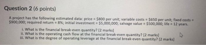  Question 2 (6 points) A project has the following estimated data:
