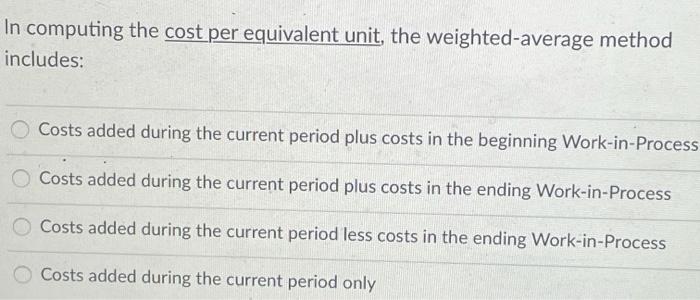  In computing the cost per equivalent unit, the weighted average method