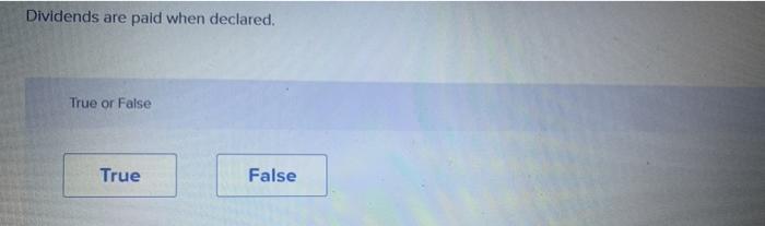  Dividends are paid when declared. True or False True False Dividends
