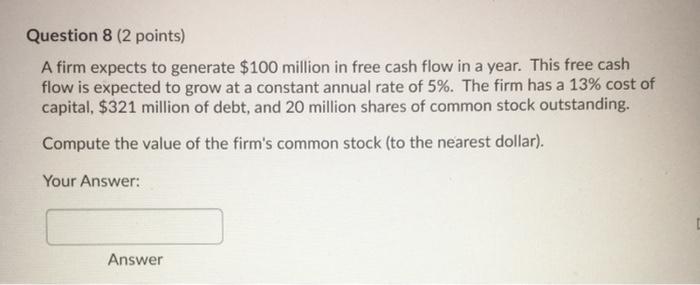  Question 8 (2 points) A firm expects to generate $100 million
