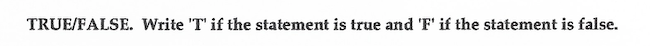 TRUE/FALSE. Write 'T' if the statement is true and 'F' if
