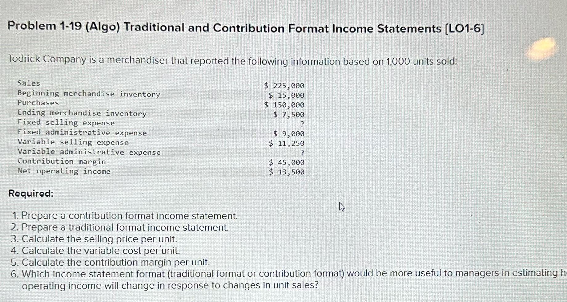  Problem 1-19(Algo) Traditional and Contribution Format Income Statements [LO1-6] Todrick Company