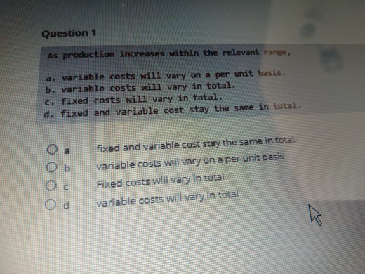 Question 1 As production increases within the relevant range, a. variable