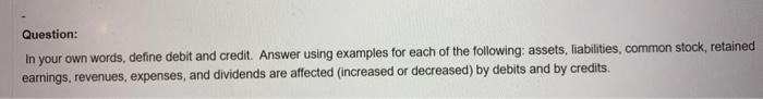  Question: In your own words, define debit and credit. Answer using