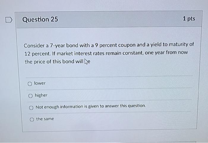  Question 25 1 pts Consider a 7-year bond with a 9