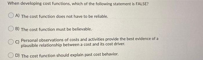  When developing cost functions, which of the following statement is FALSE?