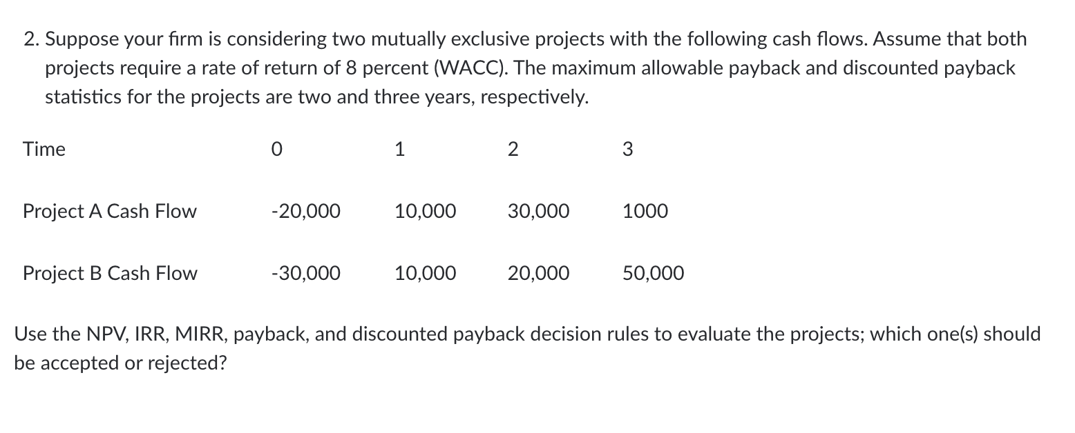 2. Suppose your firm is considering two mutually exclusive projects with