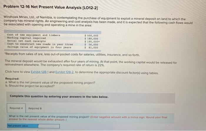  Problem 12-16 Net Present Value Analysis (L012-2) Windhoek Mines, Ltd., of
