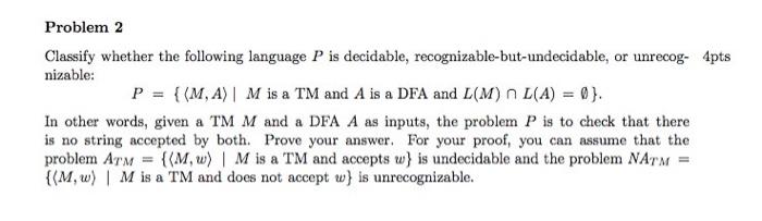  Problem 2 Classify whether the following language Pis decidable, recognizable-but-undecidable, or