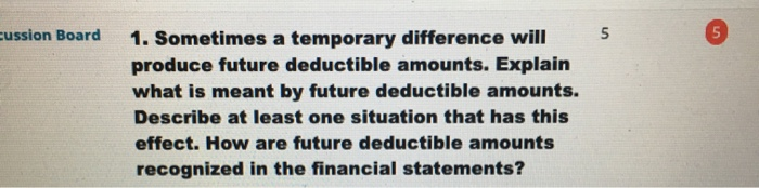  cussion Board 1. Sometimes a temporary difference will produce future deductible