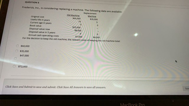  QUESTIONS Frederick, Inc., is considering replacing a machine. The following data