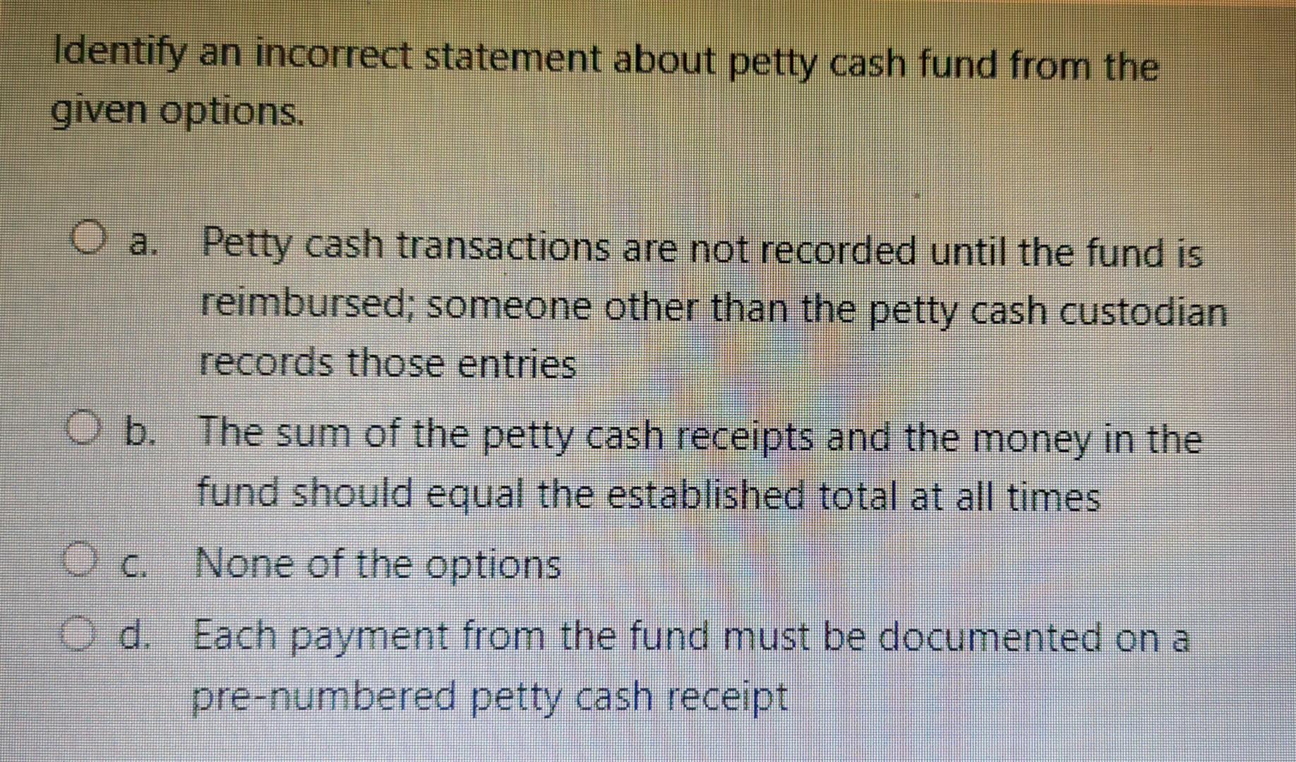  Identify an incorrect statement about petty cash fund from the given