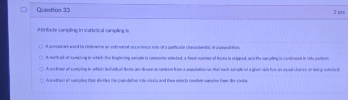  Question 33 2 pts Attribute sampling in statistical sampling is A