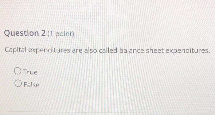  Question 2 (1 point) Capital expenditures are also called balance sheet