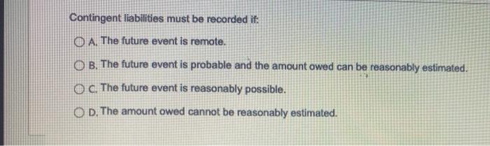  Contingent liabilities must be recorded it. O A. The future event